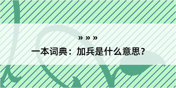 一本词典：加兵是什么意思？