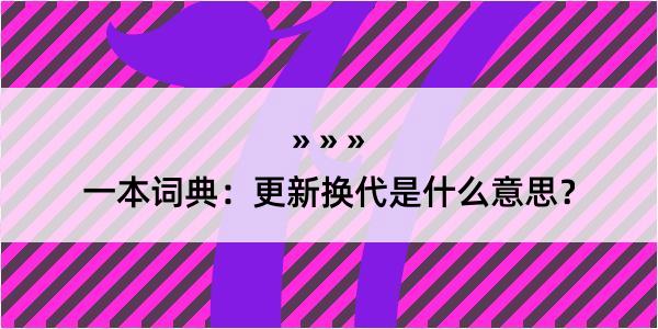 一本词典：更新换代是什么意思？