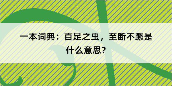 一本词典：百足之虫，至断不蹶是什么意思？