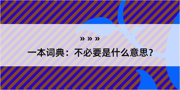 一本词典：不必要是什么意思？