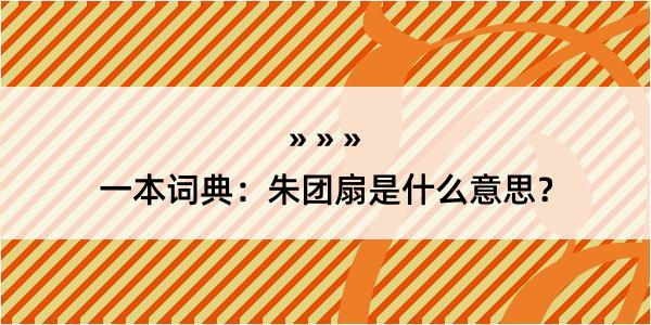 一本词典：朱团扇是什么意思？