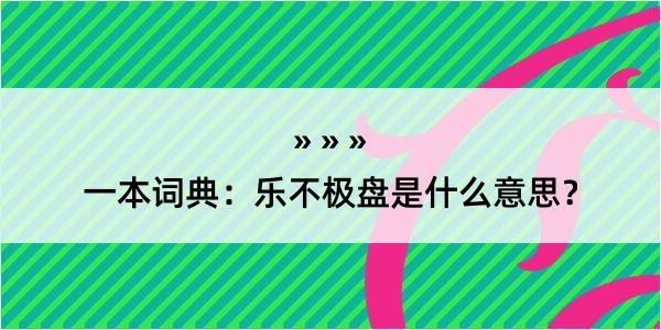 一本词典：乐不极盘是什么意思？