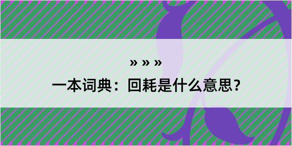 一本词典：回耗是什么意思？