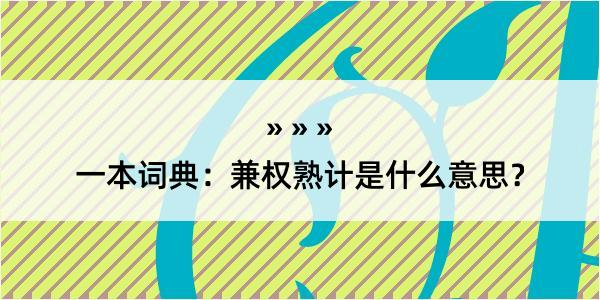 一本词典：兼权熟计是什么意思？