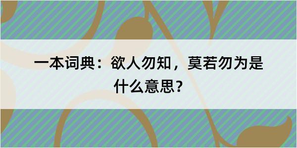 一本词典：欲人勿知，莫若勿为是什么意思？