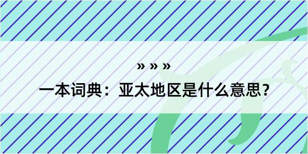 一本词典：亚太地区是什么意思？