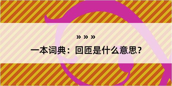 一本词典：回匝是什么意思？