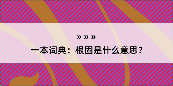 一本词典：根固是什么意思？