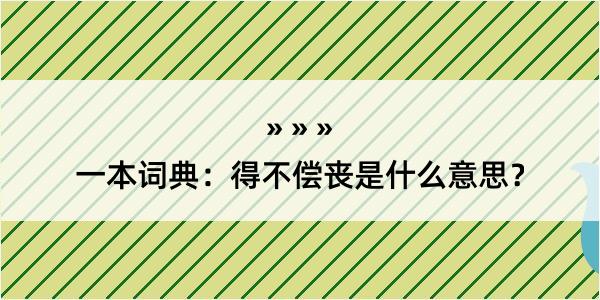 一本词典：得不偿丧是什么意思？