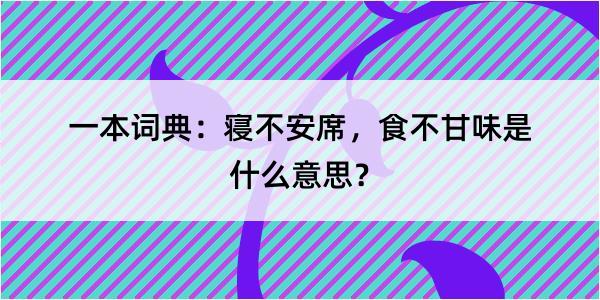 一本词典：寝不安席，食不甘味是什么意思？