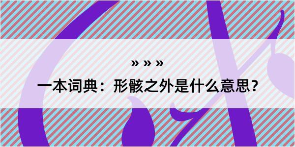 一本词典：形骸之外是什么意思？