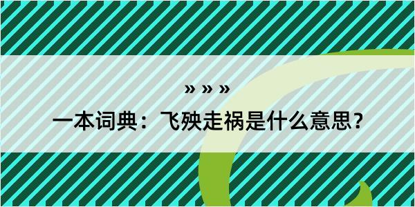 一本词典：飞殃走祸是什么意思？