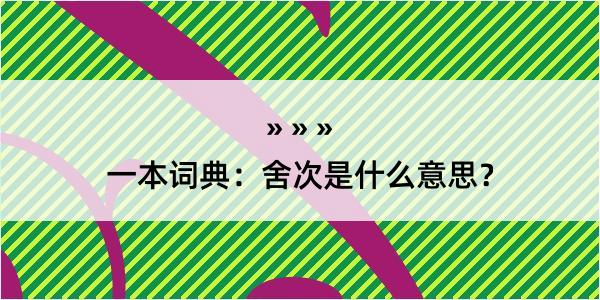 一本词典：舍次是什么意思？