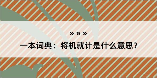 一本词典：将机就计是什么意思？