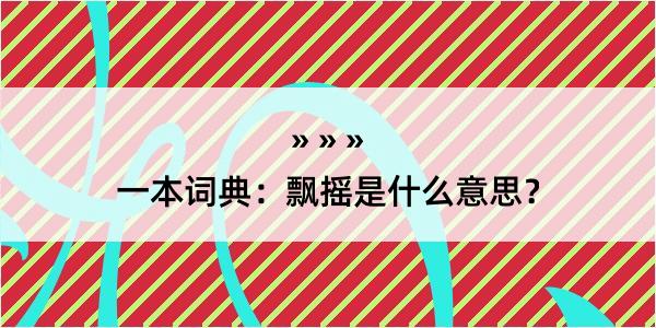 一本词典：飘摇是什么意思？