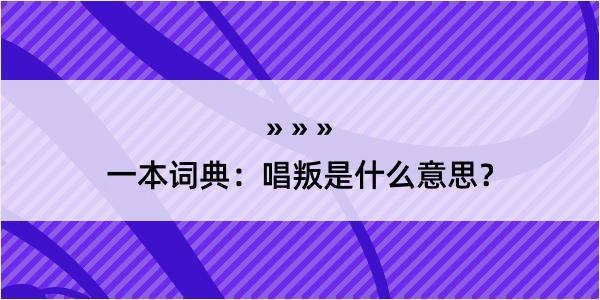 一本词典：唱叛是什么意思？