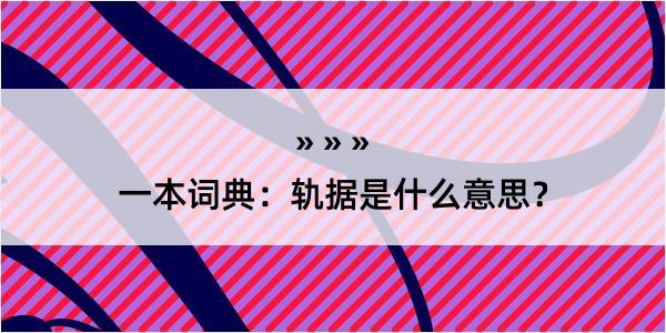 一本词典：轨据是什么意思？