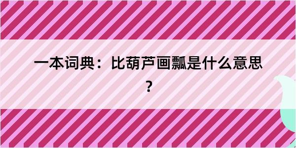 一本词典：比葫芦画瓢是什么意思？