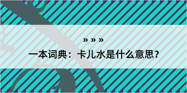 一本词典：卡儿水是什么意思？