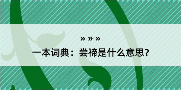 一本词典：尝禘是什么意思？