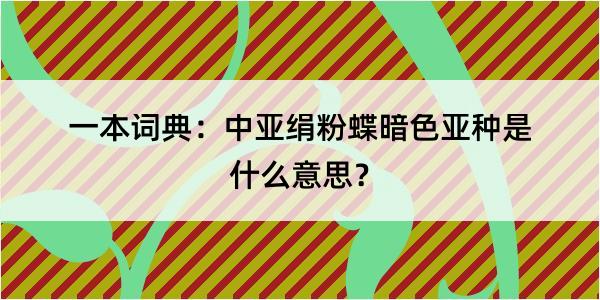 一本词典：中亚绢粉蝶暗色亚种是什么意思？