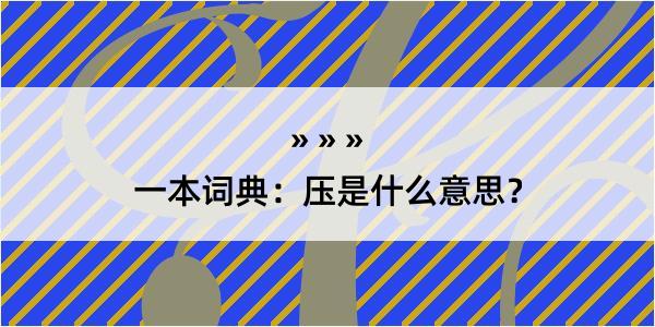 一本词典：压是什么意思？