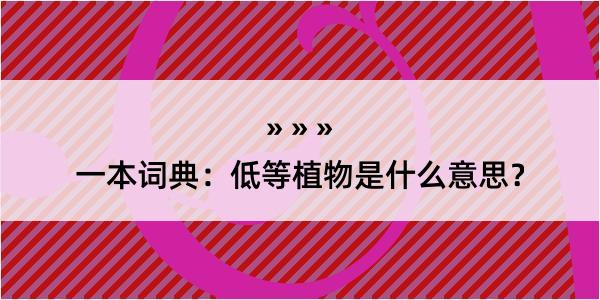 一本词典：低等植物是什么意思？