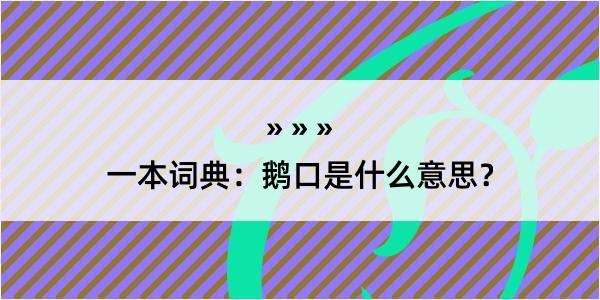 一本词典：鹅口是什么意思？