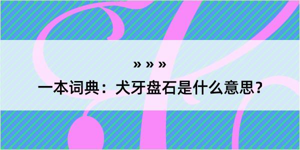 一本词典：犬牙盘石是什么意思？