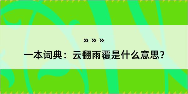 一本词典：云翻雨覆是什么意思？