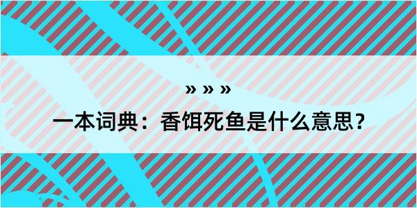 一本词典：香饵死鱼是什么意思？