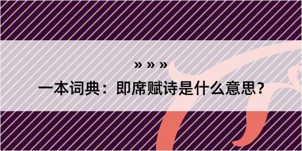 一本词典：即席赋诗是什么意思？