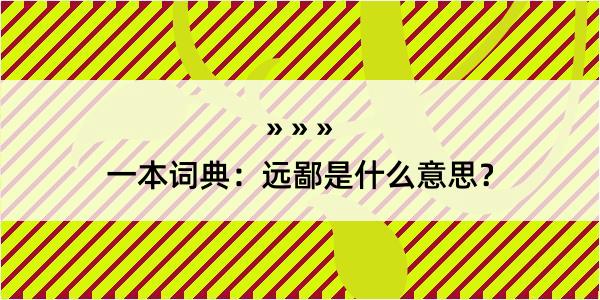 一本词典：远鄙是什么意思？