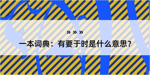 一本词典：有要于时是什么意思？