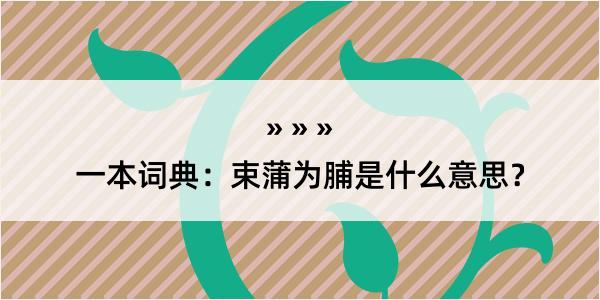 一本词典：束蒲为脯是什么意思？