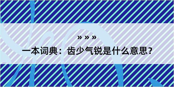 一本词典：齿少气锐是什么意思？