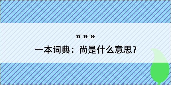 一本词典：尚是什么意思？