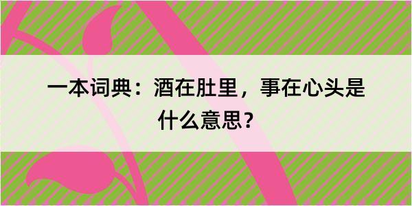 一本词典：酒在肚里，事在心头是什么意思？