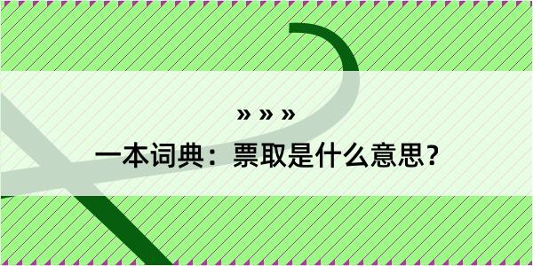 一本词典：票取是什么意思？