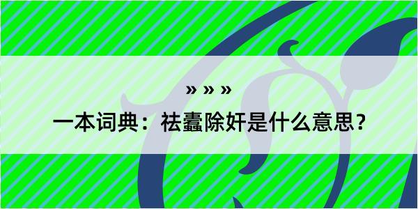 一本词典：祛蠹除奸是什么意思？