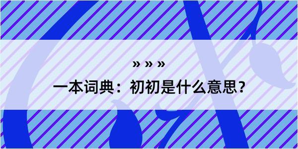 一本词典：初初是什么意思？