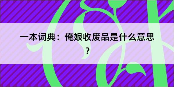 一本词典：俺娘收废品是什么意思？