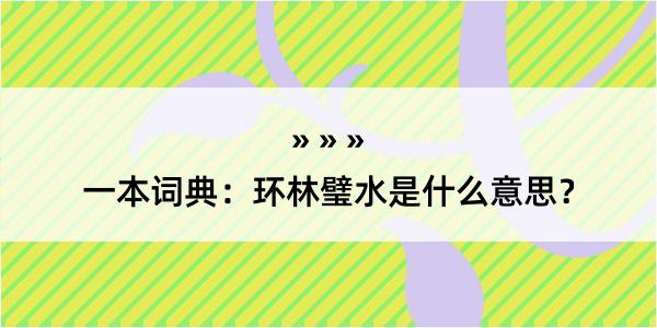 一本词典：环林璧水是什么意思？