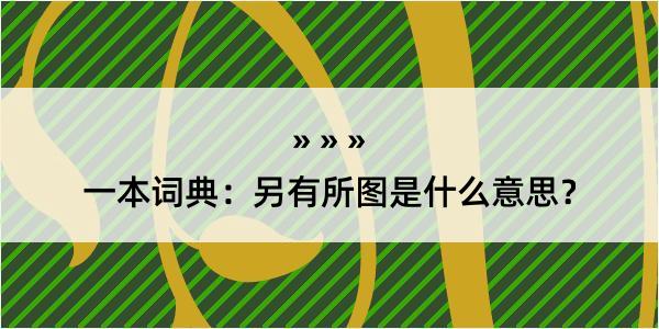 一本词典：另有所图是什么意思？