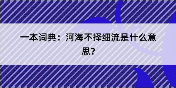 一本词典：河海不择细流是什么意思？