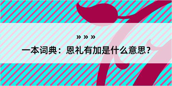 一本词典：恩礼有加是什么意思？