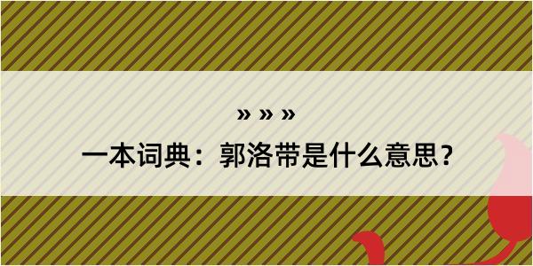 一本词典：郭洛带是什么意思？