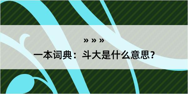 一本词典：斗大是什么意思？