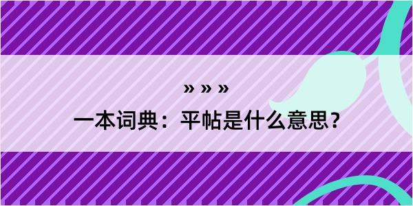 一本词典：平帖是什么意思？