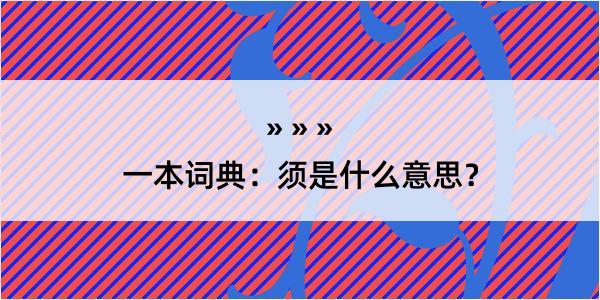 一本词典：须是什么意思？